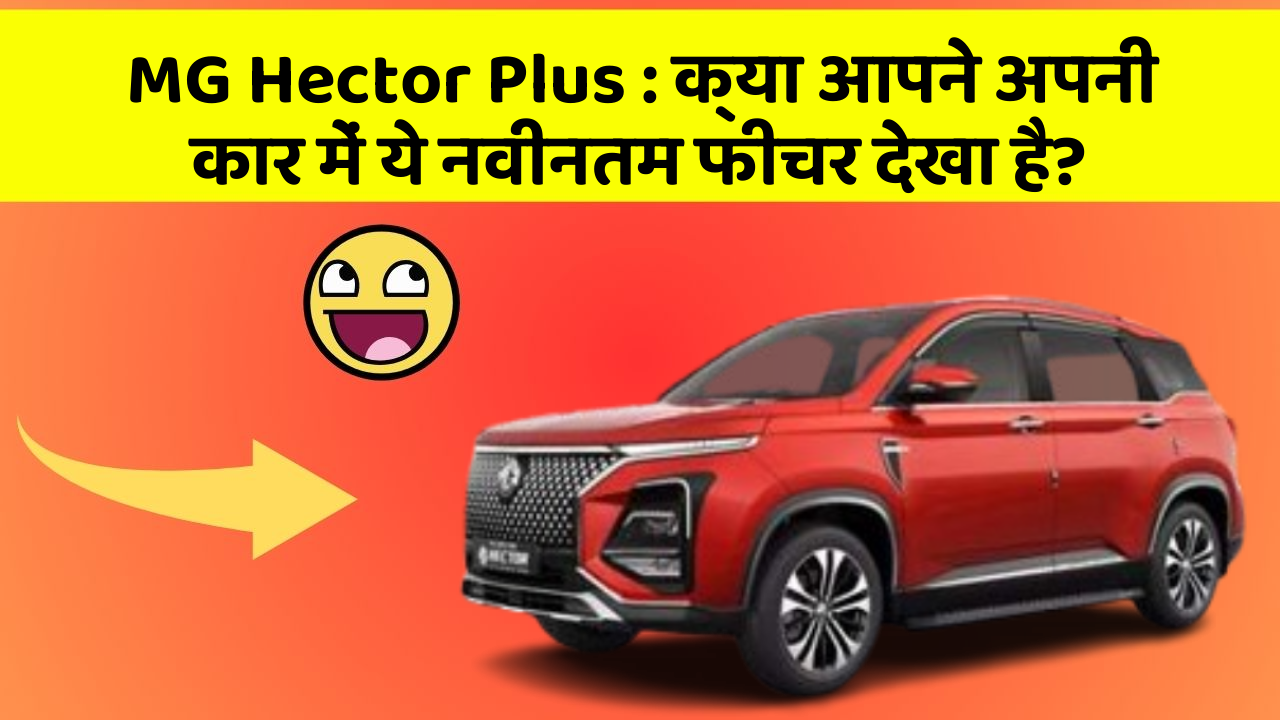 MG Hector Plus: क्या आपने अपनी कार में ये नवीनतम फीचर देखा है?