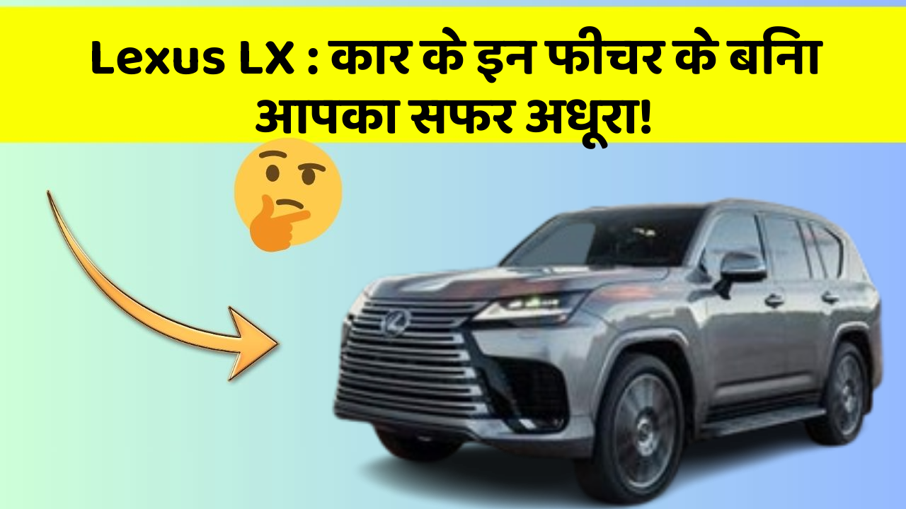 Lexus LX : कार के इन फीचर के बिना आपका सफर अधूरा!