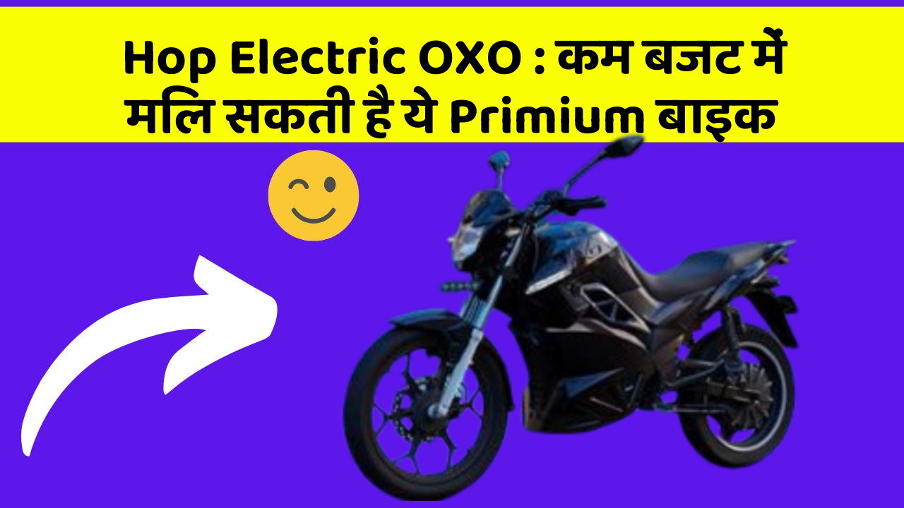 Hop Electric OXO: कम बजट में मिल सकती है ये Primium बाइक