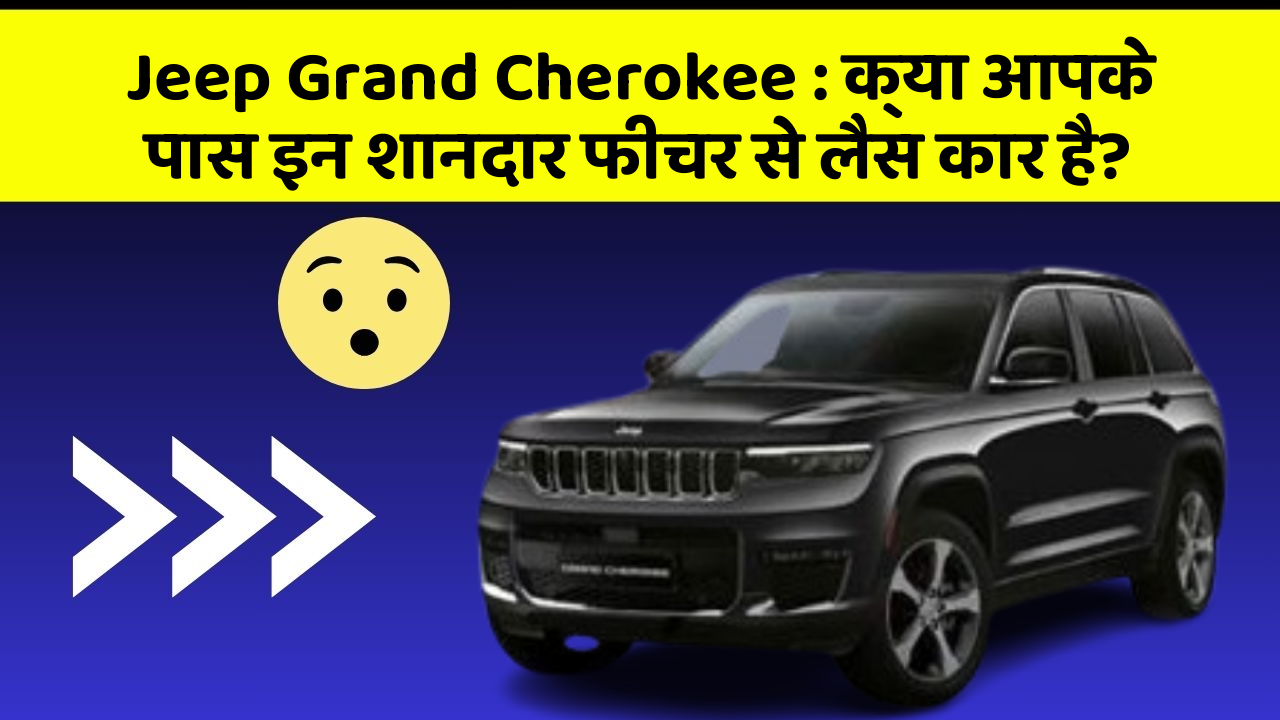 Jeep Grand Cherokee: क्या आपके पास इन शानदार फीचर से लैस कार है?