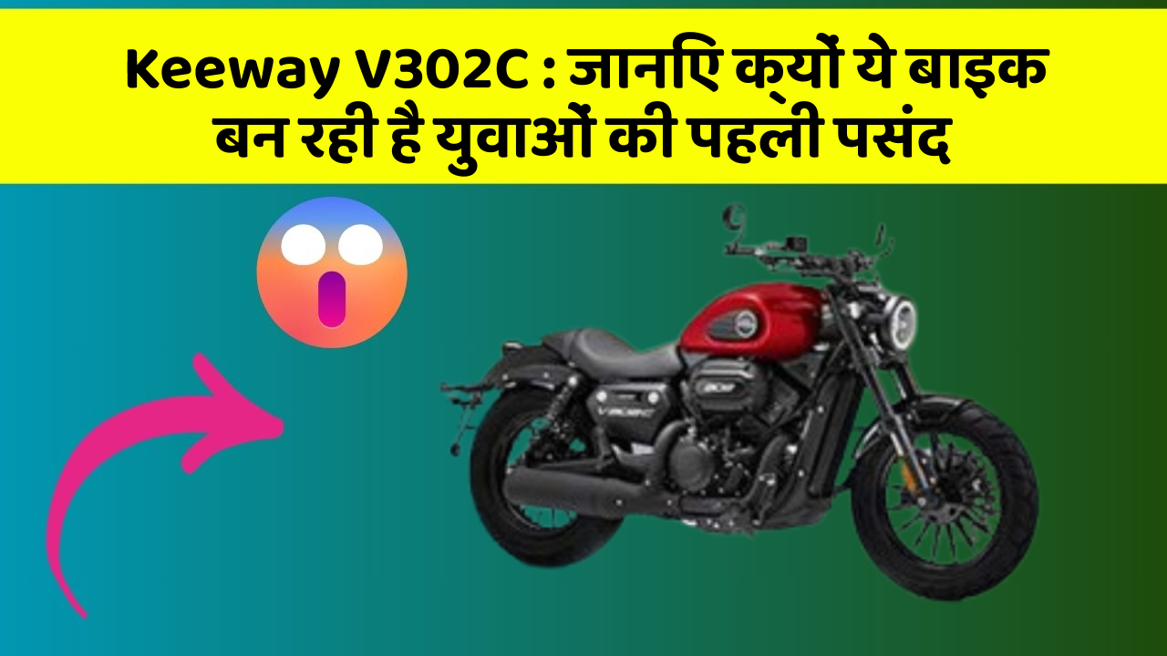 Keeway V302C: जानिए क्यों ये बाइक बन रही है युवाओं की पहली पसंद