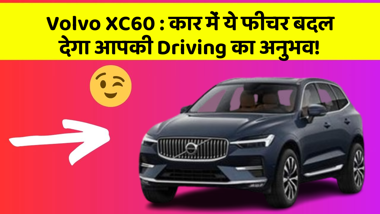 Volvo XC60: कार में ये फीचर बदल देगा आपकी Driving का अनुभव!