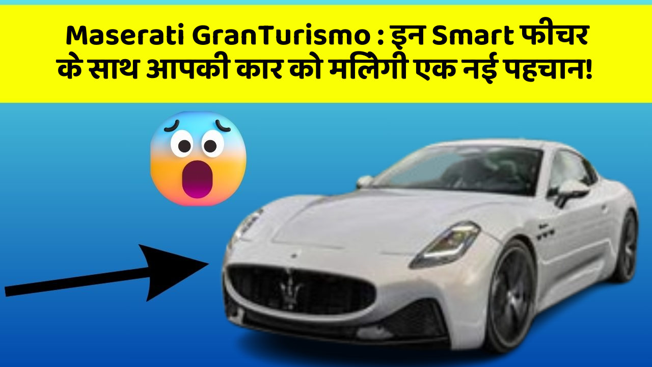 Maserati GranTurismo : इन Smart फीचर के साथ आपकी कार को मिलेगी एक नई पहचान!