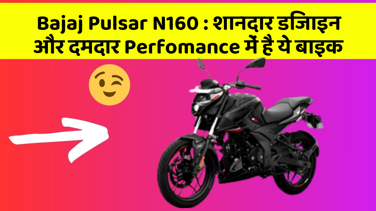 Bajaj Pulsar N160 : शानदार डिजाइन और दमदार Perfomance में है ये बाइक