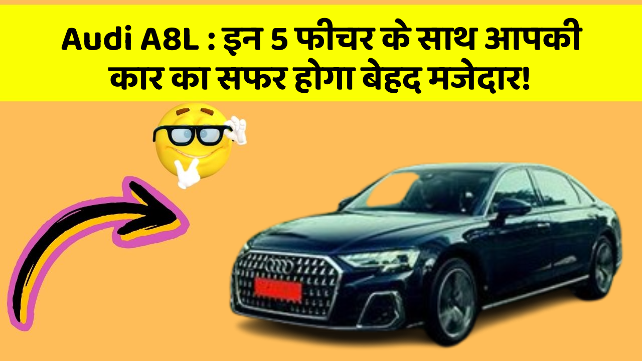 Audi A8L : इन 5 फीचर के साथ आपकी कार का सफर होगा बेहद मजेदार!