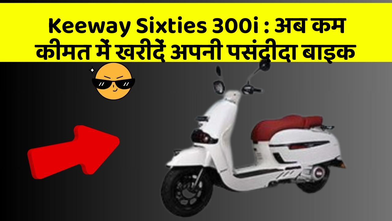 Keeway Sixties 300i : अब कम कीमत में खरीदें अपनी पसंदीदा बाइक