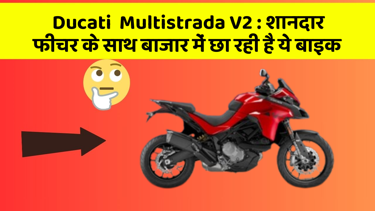 Ducati  Multistrada V2: शानदार फीचर के साथ बाजार में छा रही है ये बाइक