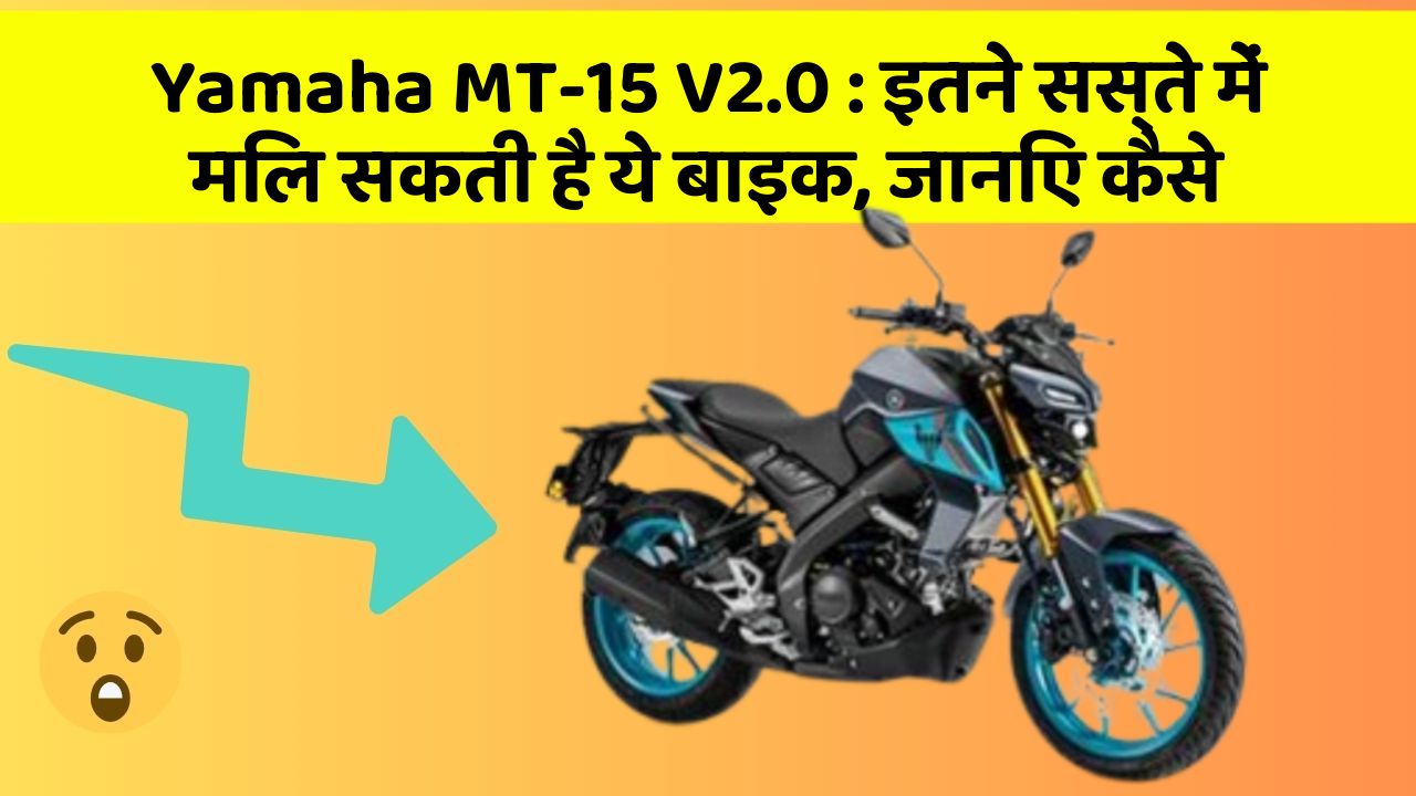 Yamaha MT-15 V2.0: इतने सस्ते में मिल सकती है ये बाइक, जानिए कैसे