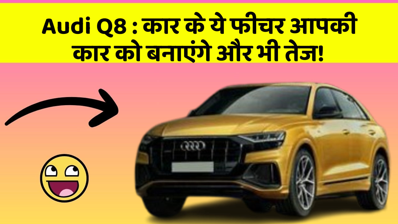 Audi Q8: कार के ये फीचर आपकी कार को बनाएंगे और भी तेज!