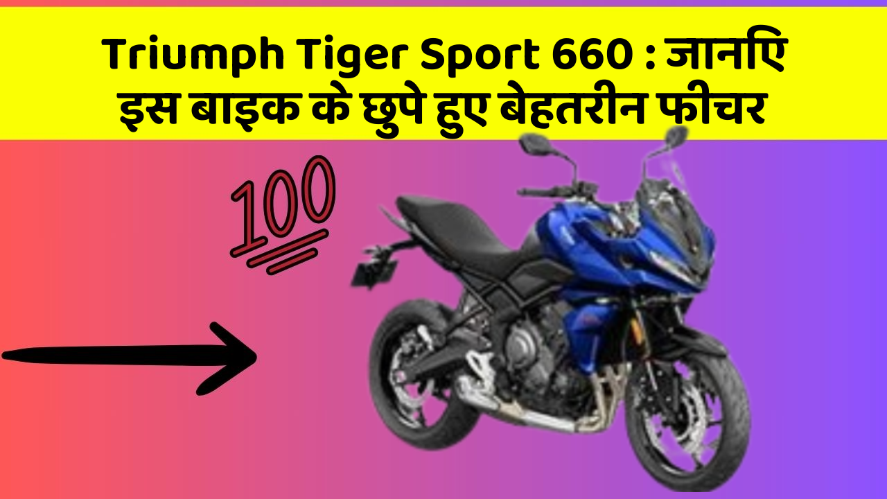 Triumph Tiger Sport 660 : जानिए इस बाइक के छुपे हुए बेहतरीन फीचर
