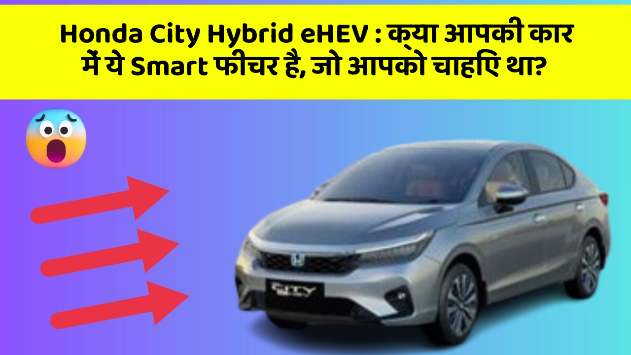 Honda City Hybrid eHEV : क्या आपकी कार में ये Smart फीचर है, जो आपको चाहिए था?