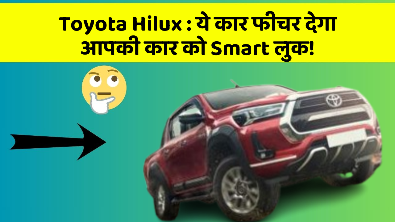 Toyota Hilux : ये कार फीचर देगा आपकी कार को Smart लुक!