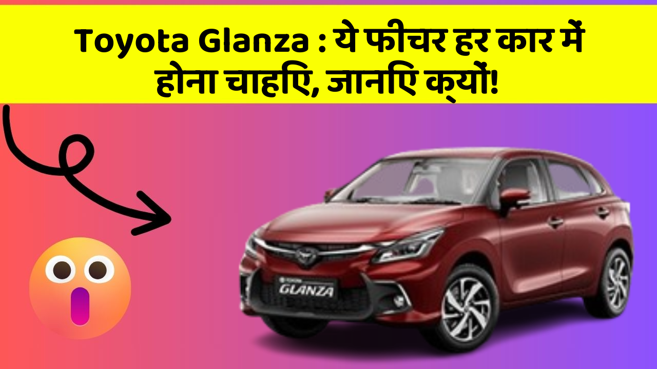 Toyota Glanza: ये फीचर हर कार में होना चाहिए, जानिए क्यों!
