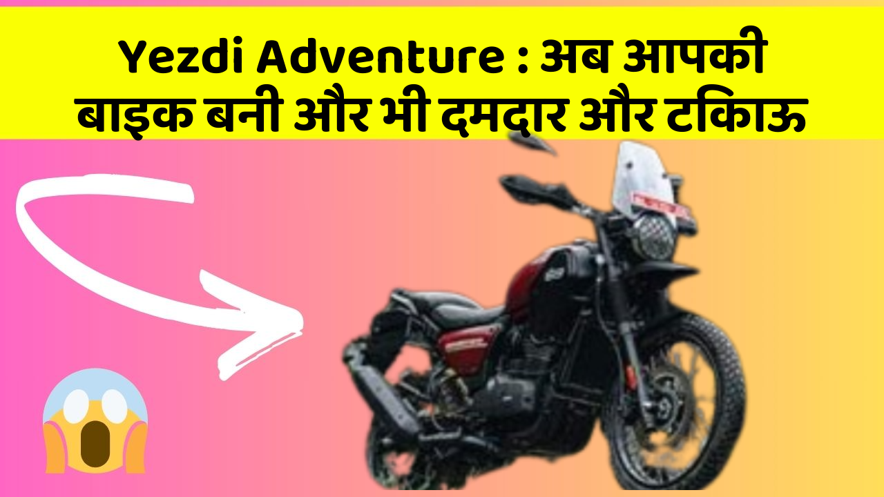 Yezdi Adventure: अब आपकी बाइक बनी और भी दमदार और टिकाऊ