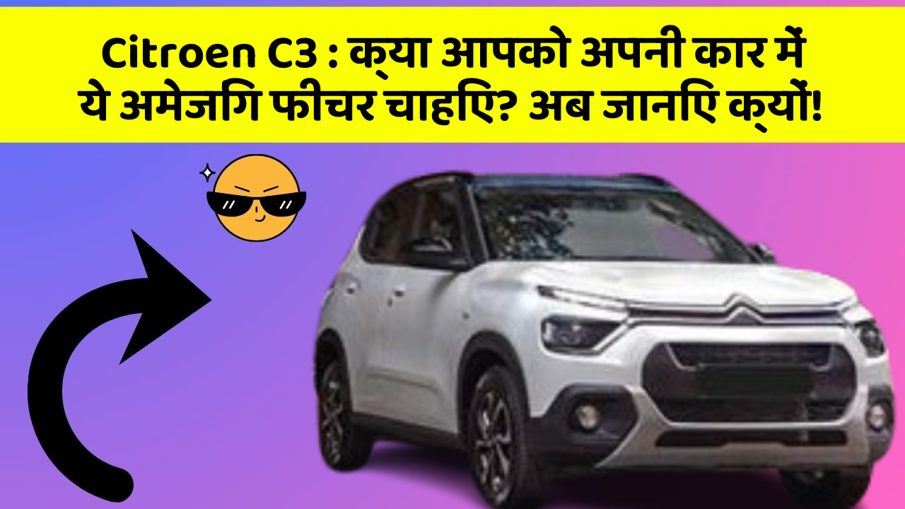 Citroen C3 : क्या आपको अपनी कार में ये अमेजिंग फीचर चाहिए? अब जानिए क्यों!