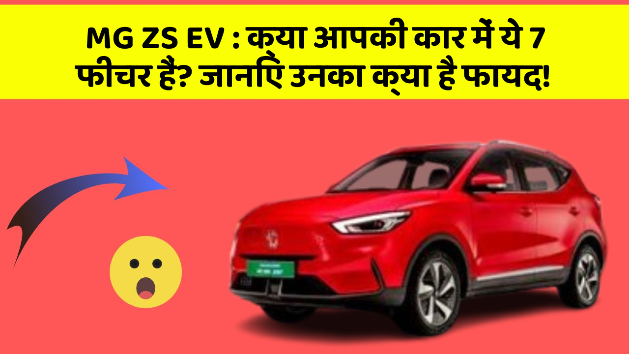 MG ZS EV:क्या आपकी कार में ये 7 फीचर हैं? जानिए उनका क्या है फायद!