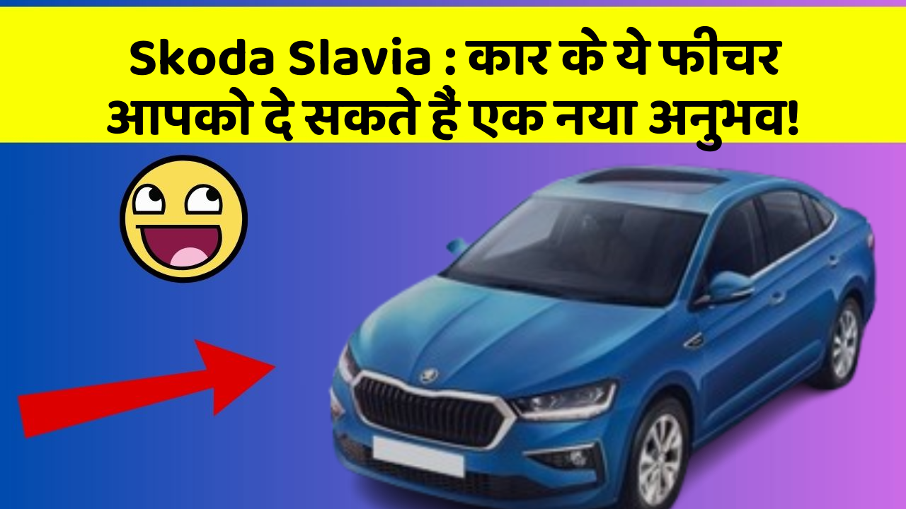 Skoda Slavia: कार के ये फीचर आपको दे सकते हैं एक नया अनुभव!