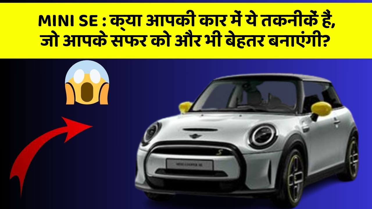 MINI SE:क्या आपकी कार में ये तकनीकें हैं, जो आपके सफर को और भी बेहतर बनाएंगी?