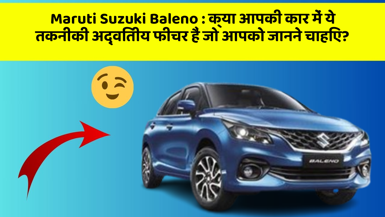 Maruti Suzuki Baleno : क्या आपकी कार में ये तकनीकी अद्वितीय फीचर हैं जो आपको जानने चाहिए?