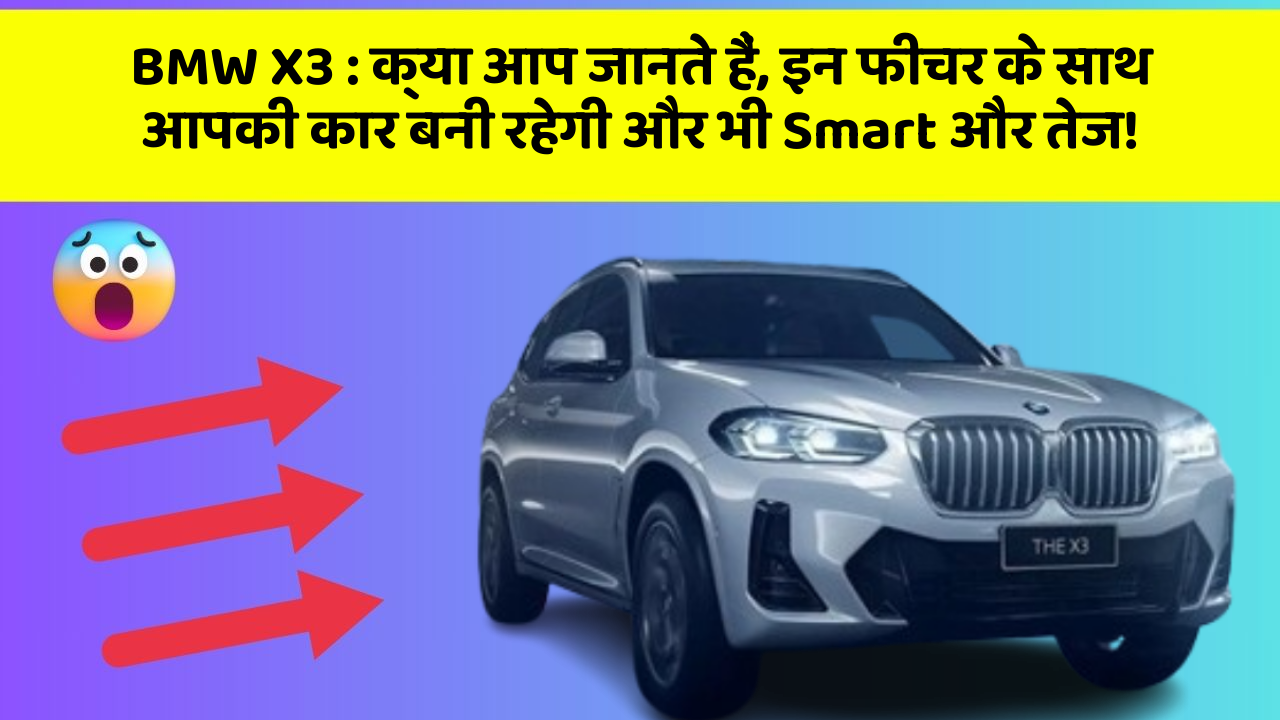 BMW X3 : क्या आप जानते हैं, इन फीचर के साथ आपकी कार बनी रहेगी और भी Smart और तेज!