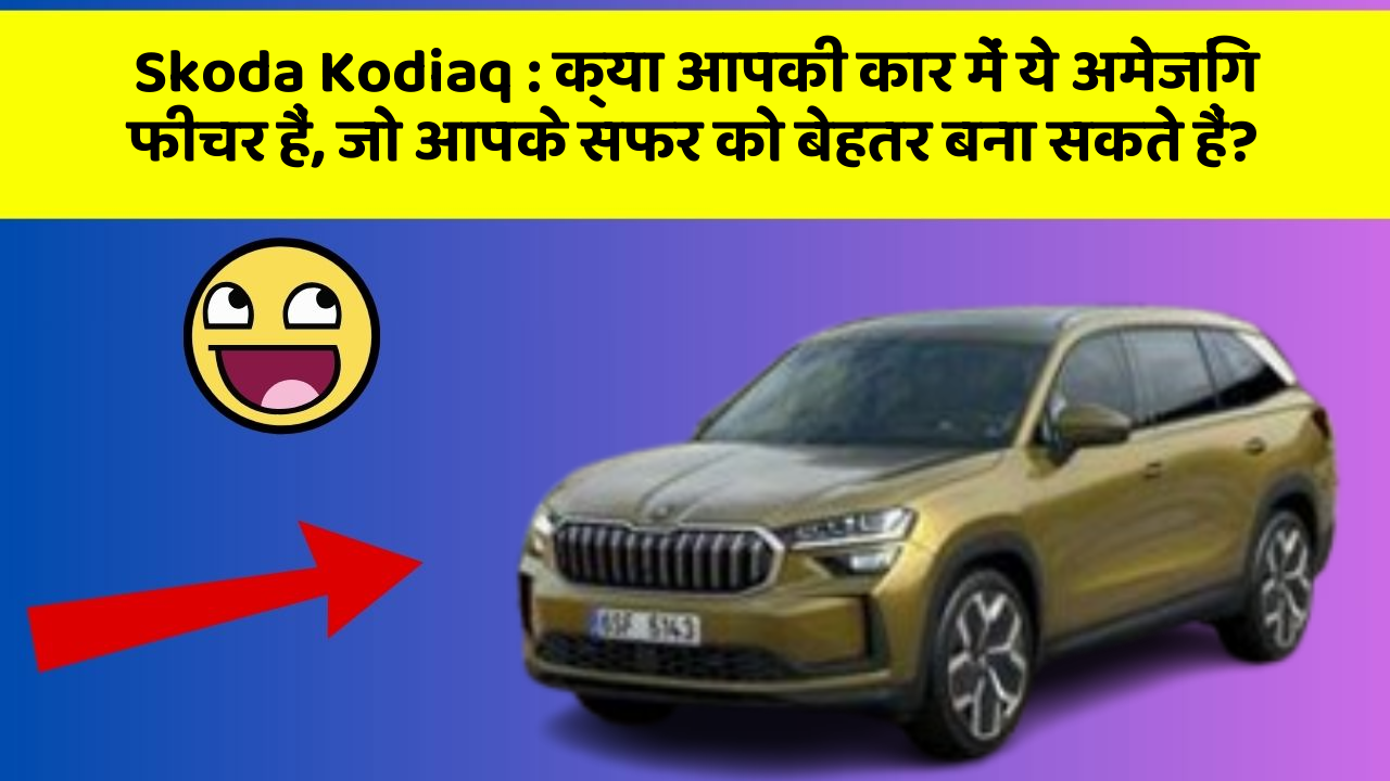 Skoda Kodiaq : क्या आपकी कार में ये अमेजिंग फीचर हैं, जो आपके सफर को बेहतर बना सकते हैं?