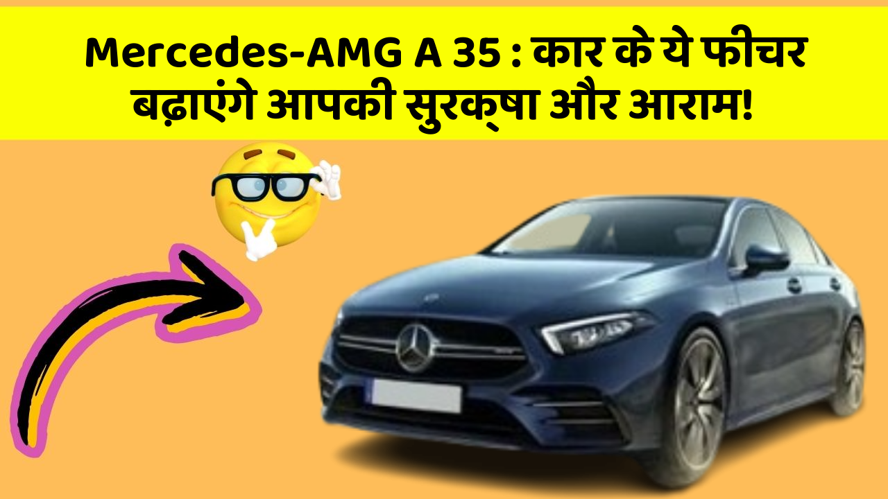 Mercedes-AMG A 35: कार के ये फीचर बढ़ाएंगे आपकी सुरक्षा और आराम!