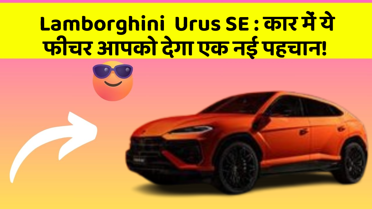Lamborghini  Urus SE: कार में ये फीचर आपको देगा एक नई पहचान!