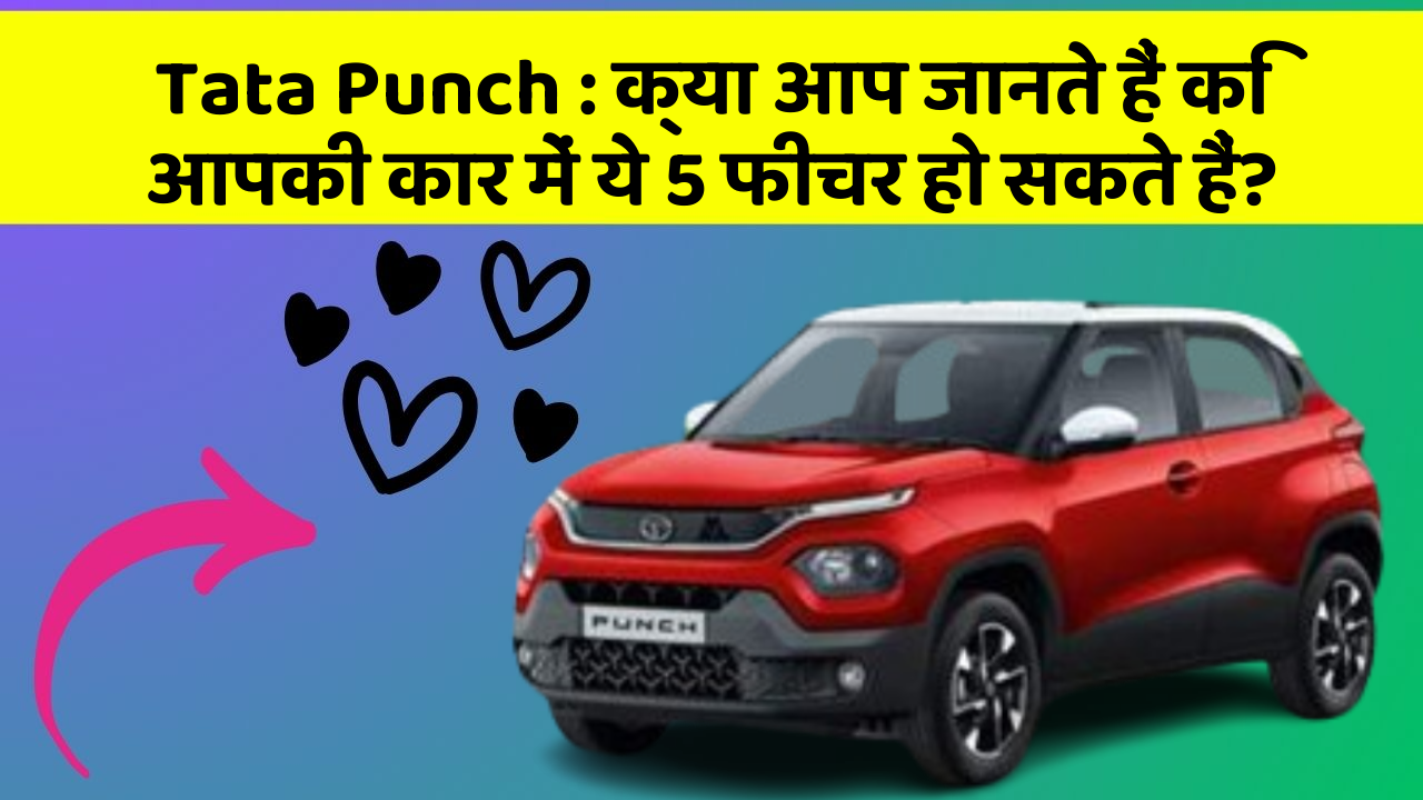 Tata Punch : क्या आप जानते हैं कि आपकी कार में ये 5 फीचर हो सकते हैं?