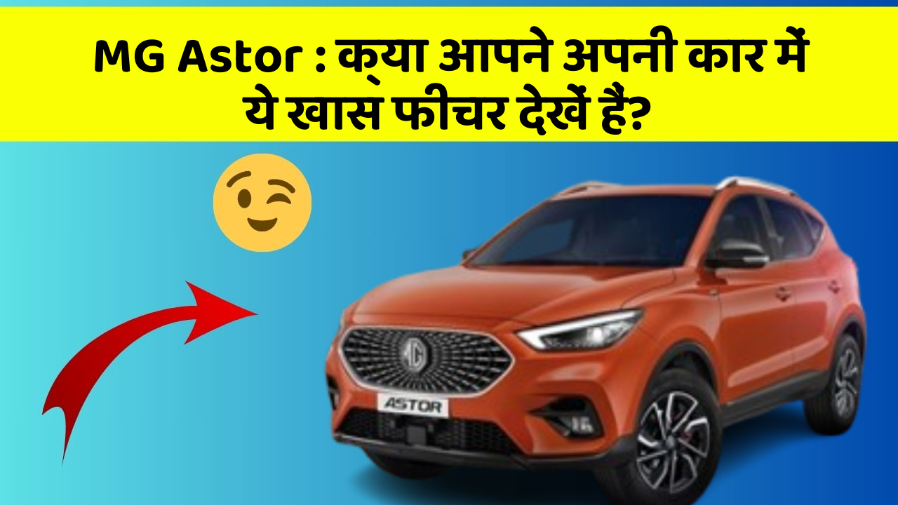MG Astor : क्या आपने अपनी कार में ये खास फीचर देखें हैं?