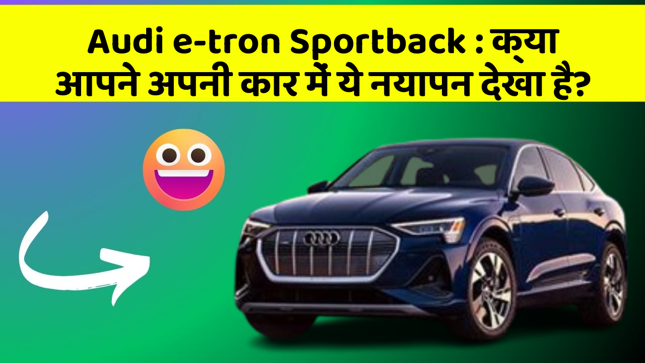 Audi e-tron Sportback: क्या आपने अपनी कार में ये नयापन देखा है?