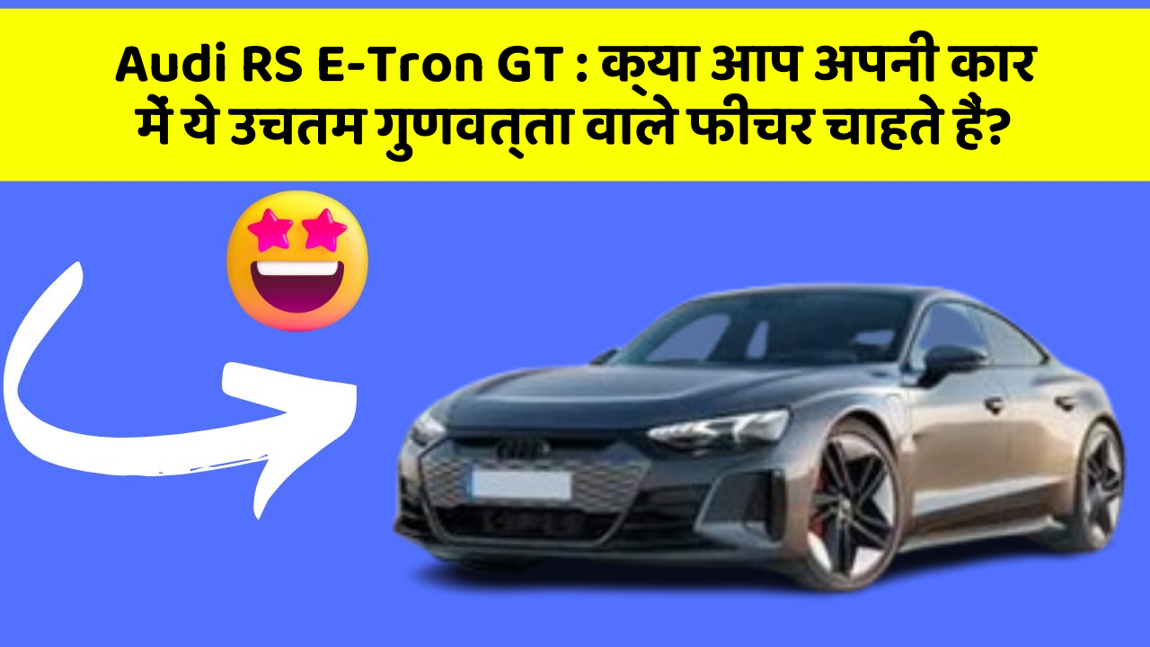 Audi RS E-Tron GT : क्या आप अपनी कार में ये उचतम गुणवत्ता वाले फीचर चाहते हैं?
