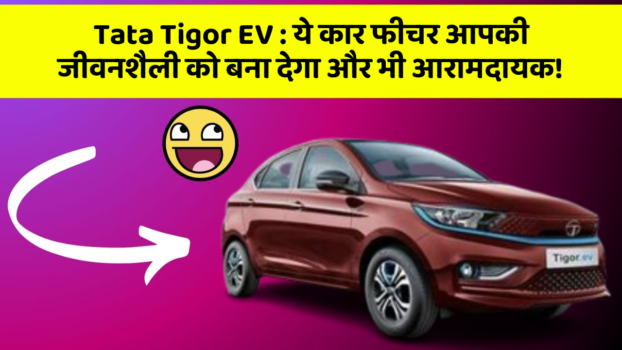 Tata Tigor EV: ये कार फीचर आपकी जीवनशैली को बना देगा और भी आरामदायक!