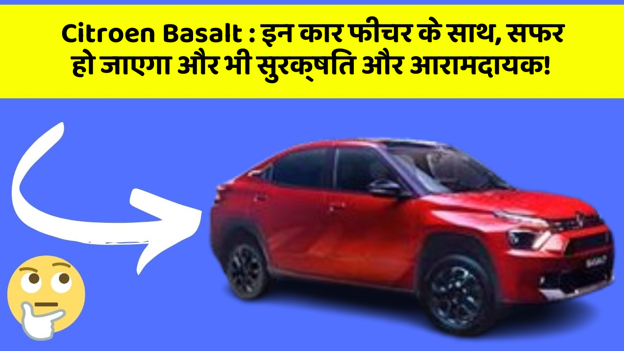Citroen Basalt : इन कार फीचर के साथ, सफर हो जाएगा और भी सुरक्षित और आरामदायक!