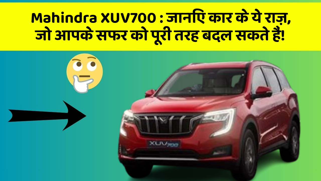 Mahindra XUV700: जानिए कार के ये राज़, जो आपके सफर को पूरी तरह बदल सकते हैं!