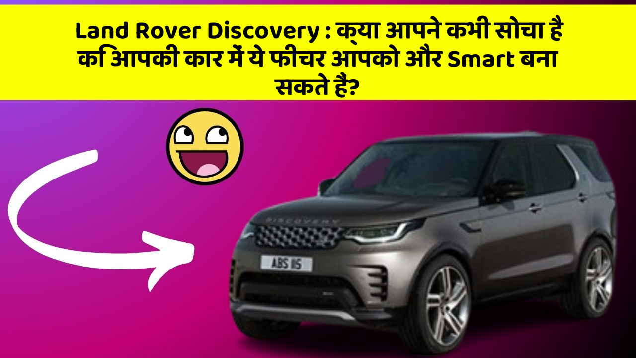 Land Rover Discovery: क्या आपने कभी सोचा है कि आपकी कार में ये फीचर आपको और Smart बना सकते हैं?