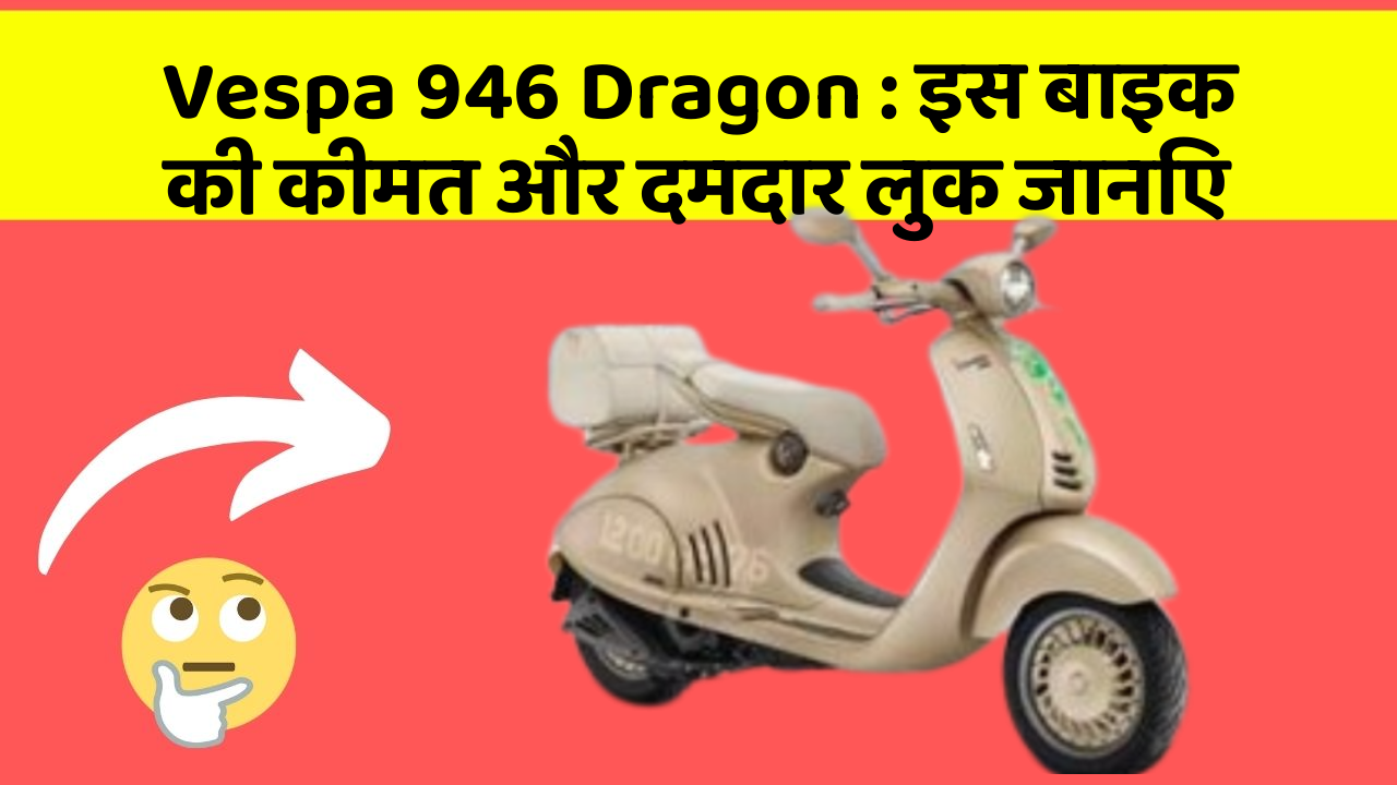 Vespa 946 Dragon: इस बाइक की कीमत और दमदार लुक जानिए