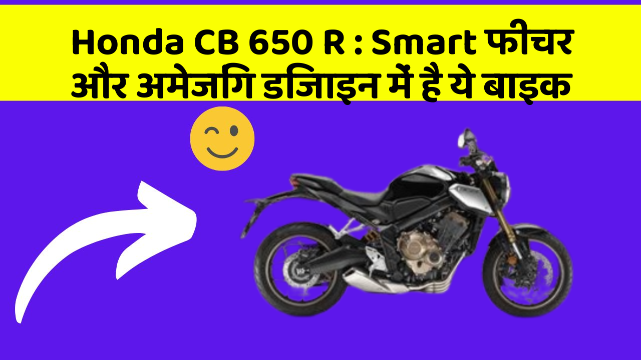 Honda CB 650 R: Smart फीचर और अमेजिंग डिजाइन में है ये बाइक