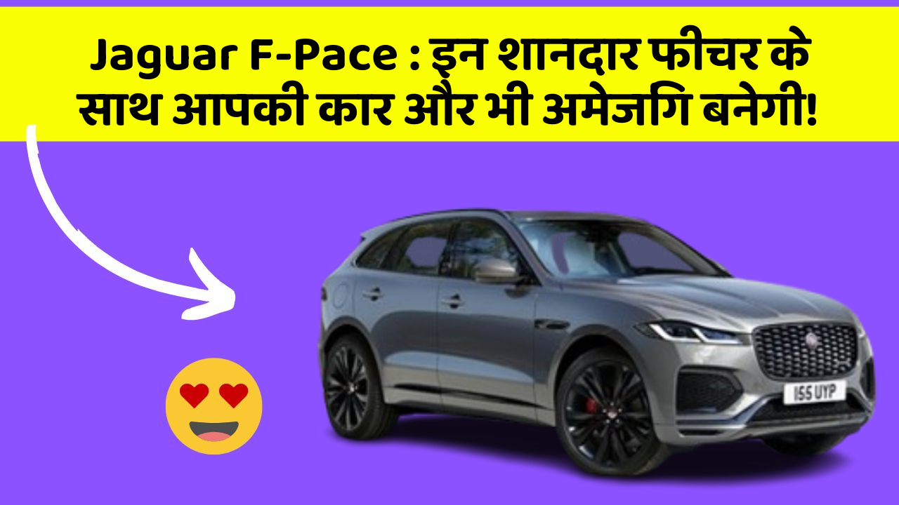 Jaguar F-Pace:इन शानदार फीचर के साथ आपकी कार और भी अमेजिंग बनेगी!