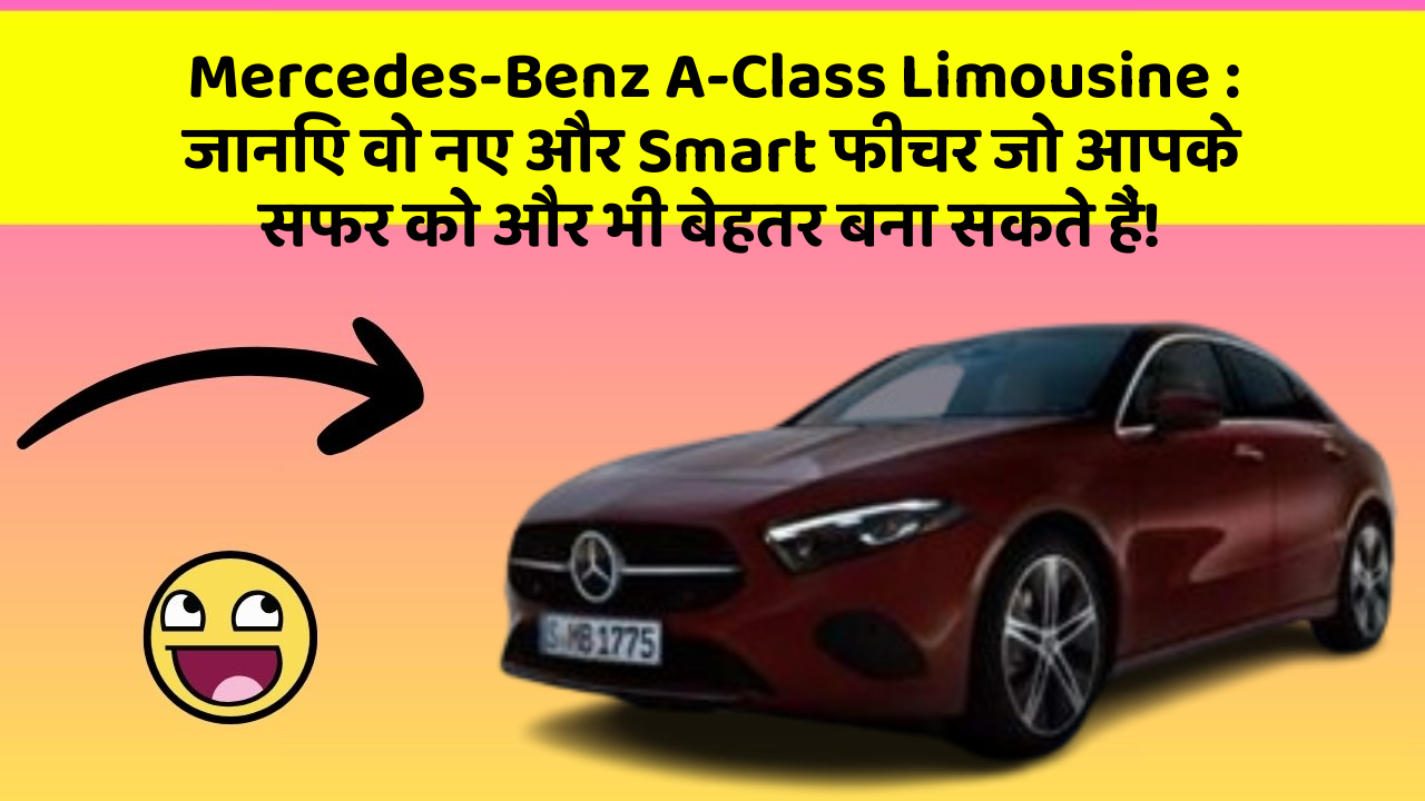 Mercedes-Benz A-Class Limousine: जानिए वो नए और Smart फीचर जो आपके सफर को और भी बेहतर बना सकते हैं!