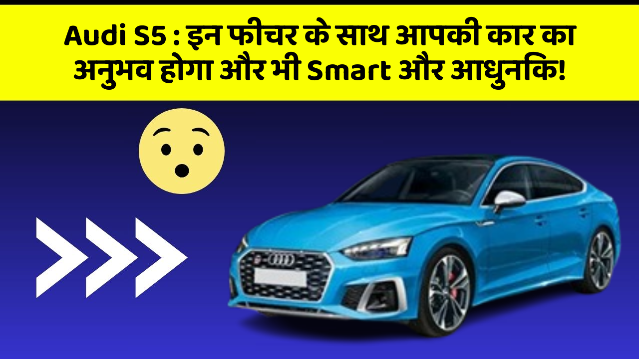 Audi S5: इन फीचर के साथ आपकी कार का अनुभव होगा और भी Smart और आधुनिक!