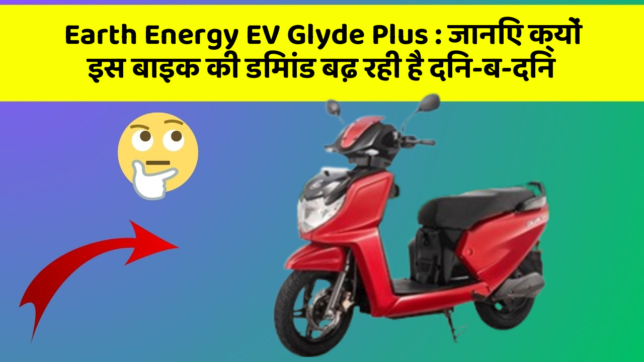 Earth Energy EV Glyde Plus: जानिए क्यों इस बाइक की डिमांड बढ़ रही है दिन-ब-दिन