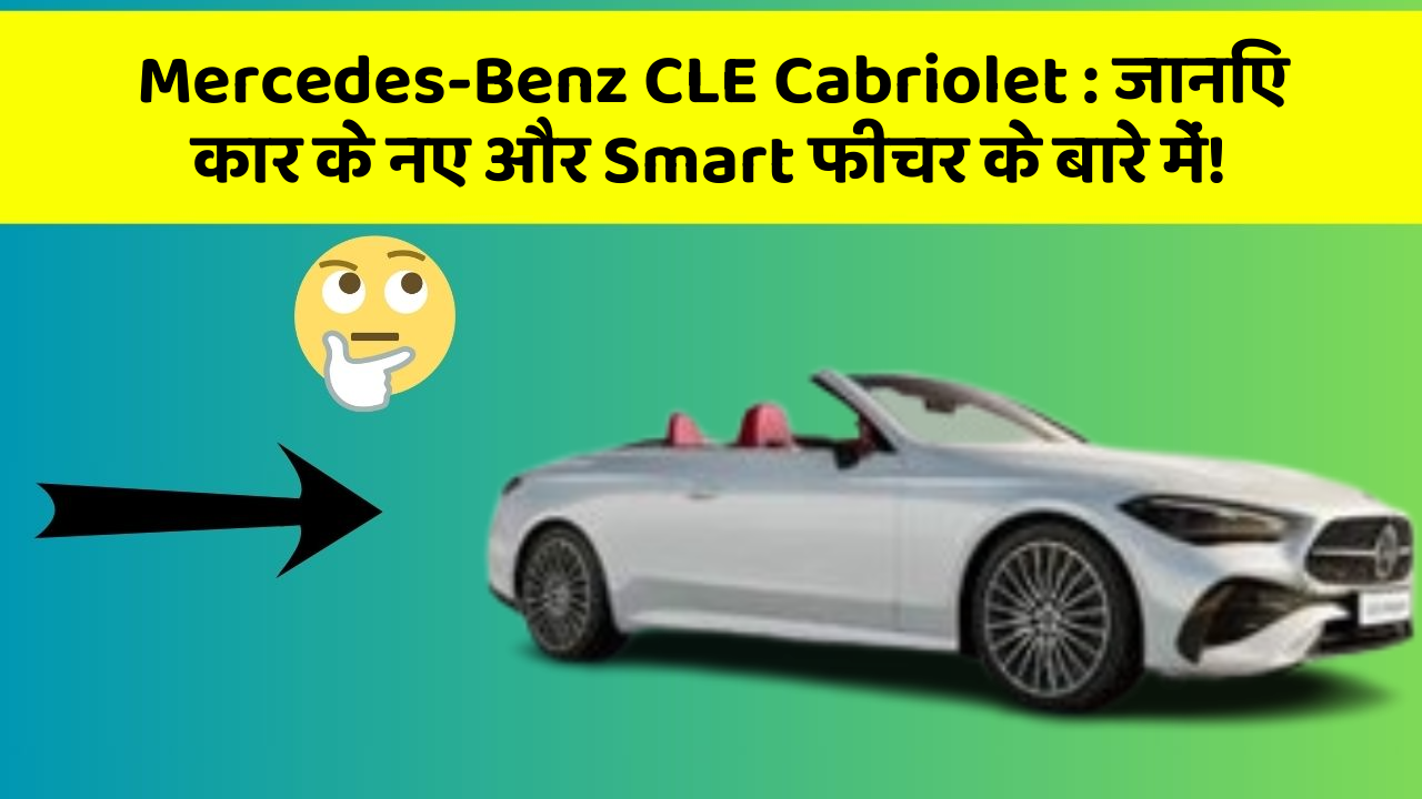 Mercedes-Benz CLE Cabriolet: जानिए कार के नए और Smart फीचर के बारे में!