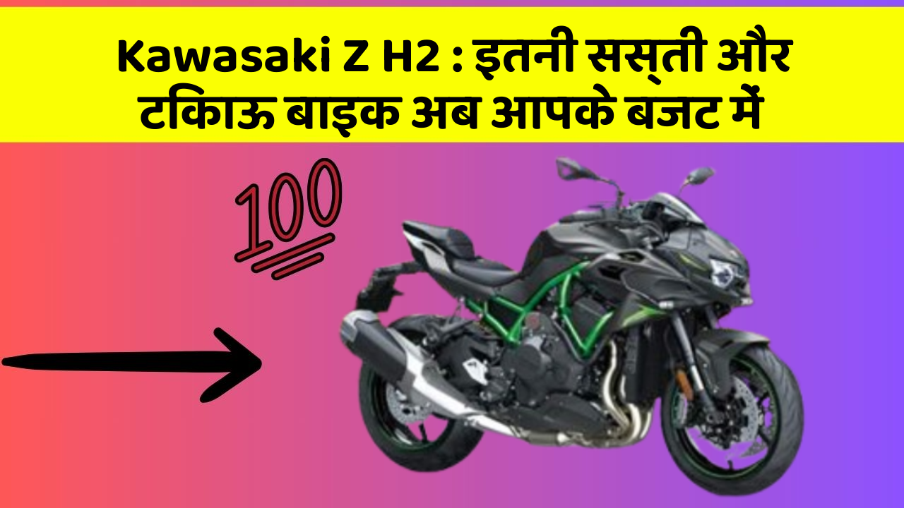 Kawasaki Z H2: इतनी सस्ती और टिकाऊ बाइक अब आपके बजट में