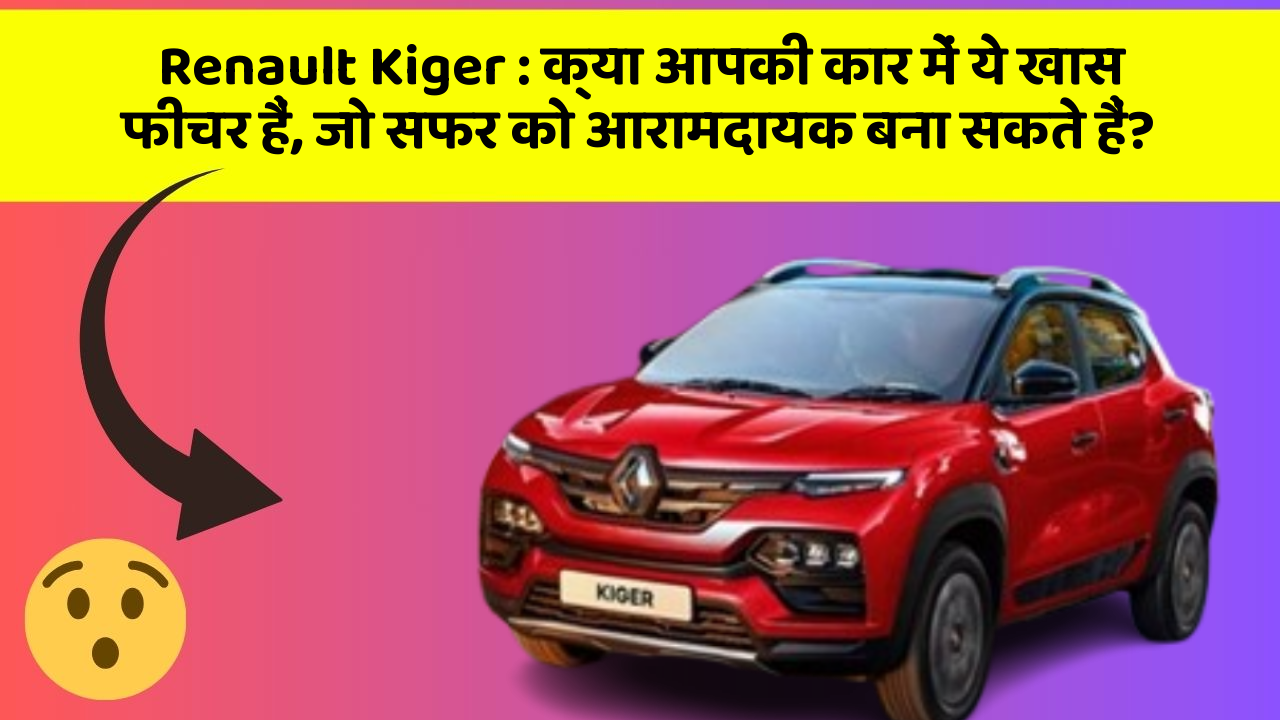 Renault Kiger: क्या आपकी कार में ये खास फीचर हैं, जो सफर को आरामदायक बना सकते हैं?