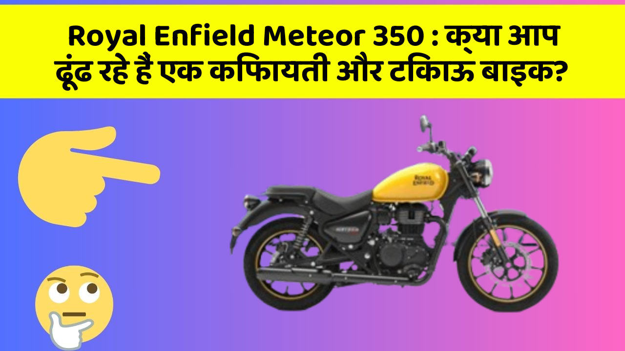 Royal Enfield Meteor 350: क्या आप ढूंढ रहे हैं एक किफायती और टिकाऊ बाइक?