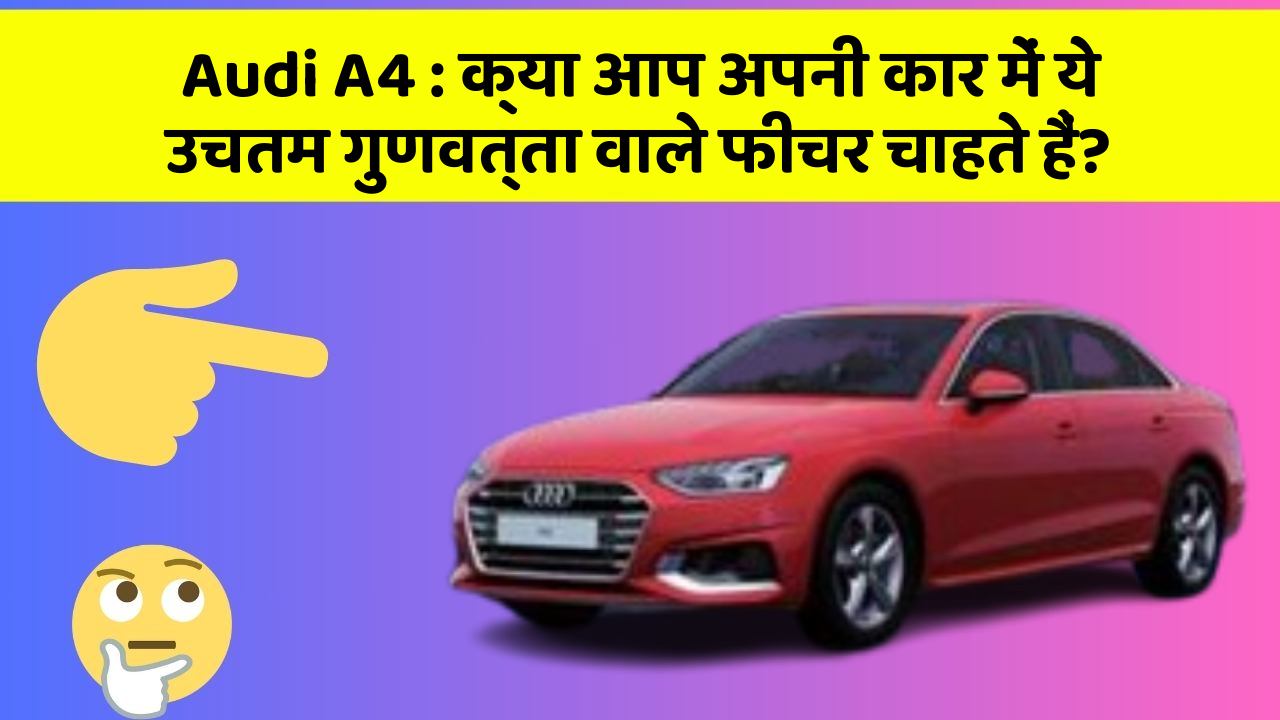Audi A4 : क्या आप अपनी कार में ये उचतम गुणवत्ता वाले फीचर चाहते हैं?