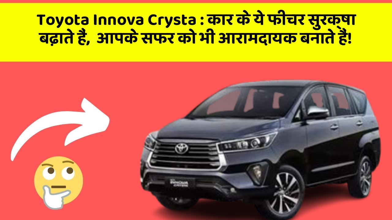 Toyota Innova Crysta: कार के ये फीचर सुरक्षा बढ़ाते हैं,  आपके सफर को भी आरामदायक बनाते हैं!