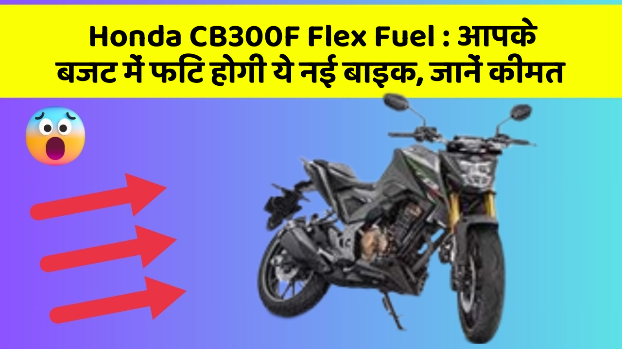 Honda CB300F Flex Fuel: आपके बजट में फिट होगी ये नई बाइक, जानें कीमत