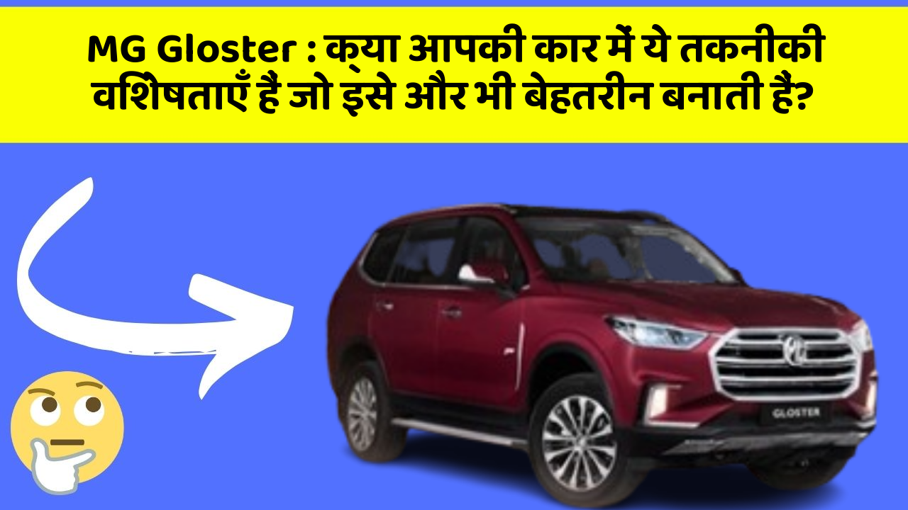 MG Gloster : क्या आपकी कार में ये तकनीकी विशेषताएँ हैं जो इसे और भी बेहतरीन बनाती हैं?