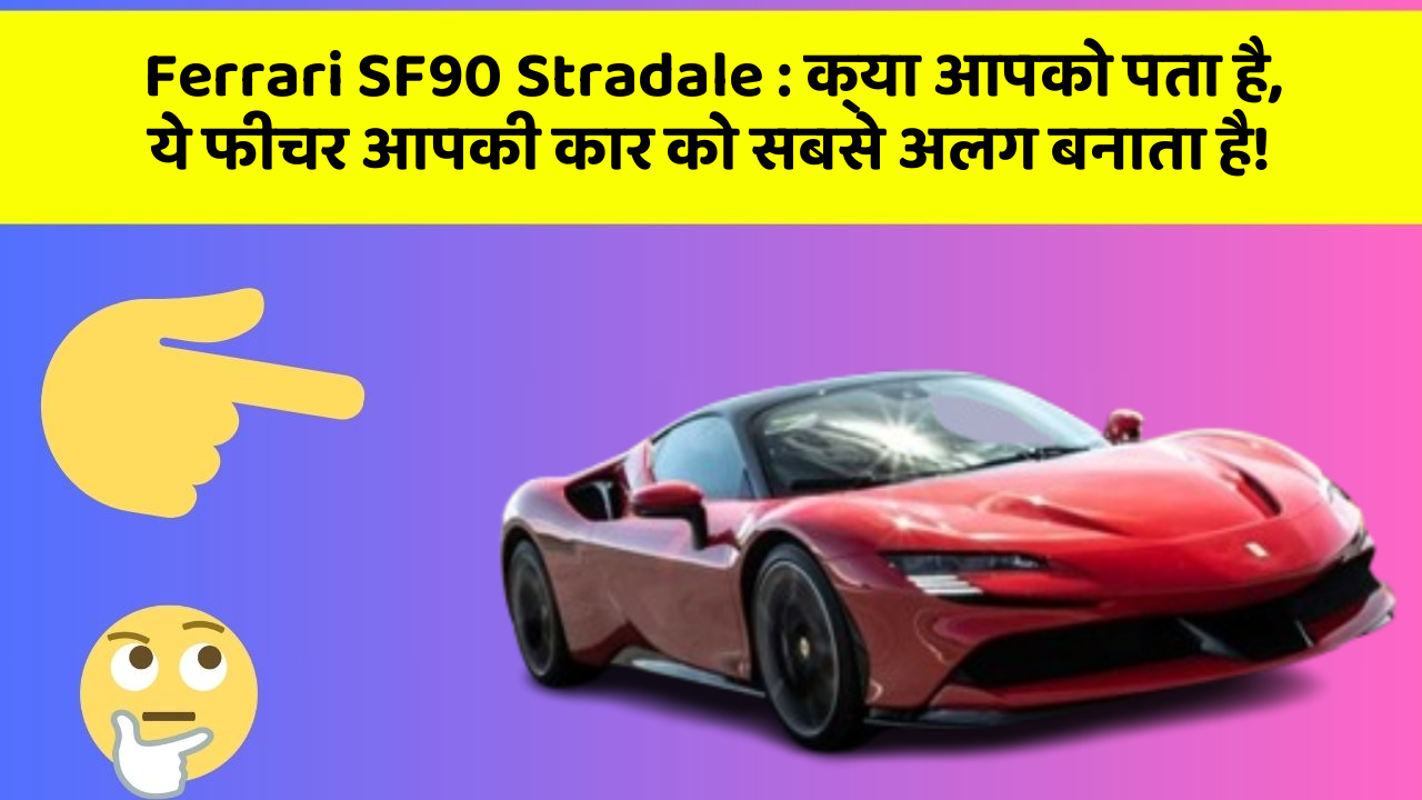 Ferrari SF90 Stradale: क्या आपको पता है, ये फीचर आपकी कार को सबसे अलग बनाता है!